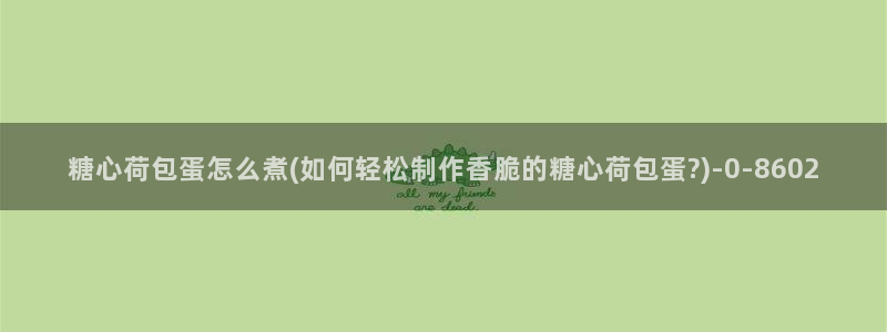 糖心vlog是干嘛的：糖心荷包蛋怎么煮(如何轻松制作香脆的糖